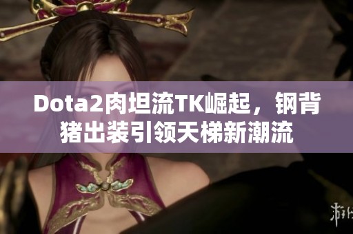 Dota2肉坦流TK崛起，钢背猪出装引领天梯新潮流