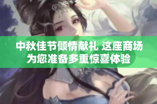中秋佳节倾情献礼 这座商场为您准备多重惊喜体验
