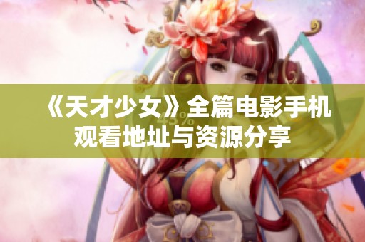 《天才少女》全篇电影手机观看地址与资源分享