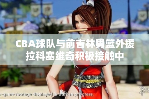 CBA球队与前吉林男篮外援拉科塞维奇积极接触中