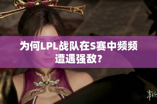 为何LPL战队在S赛中频频遭遇强敌？