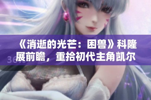 《消逝的光芒：困兽》科隆展前瞻，重拾初代主角凯尔·克兰的传奇旅程
