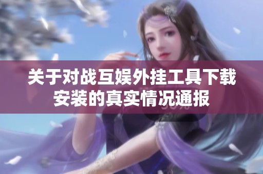 关于对战互娱外挂工具下载安装的真实情况通报