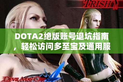 DOTA2绝版账号退坑指南，轻松访问多至宝及通用服务器