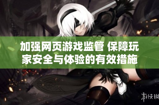 加强网页游戏监管 保障玩家安全与体验的有效措施