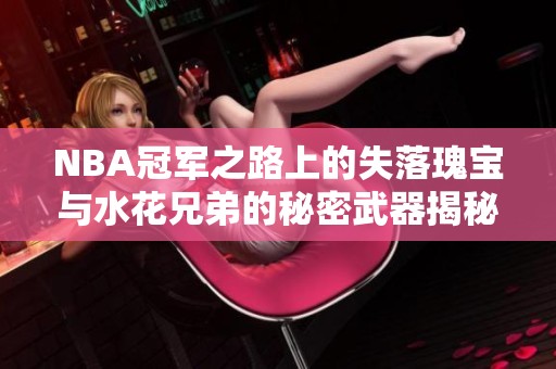 NBA冠军之路上的失落瑰宝与水花兄弟的秘密武器揭秘