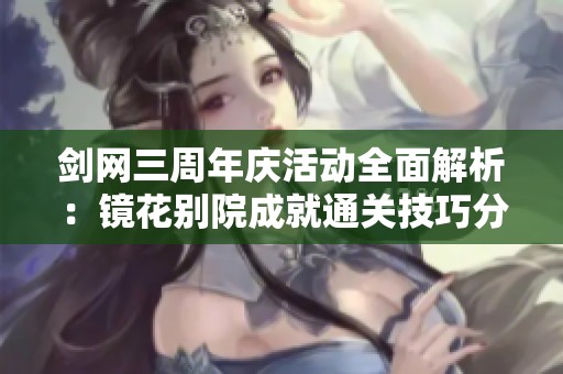 剑网三周年庆活动全面解析：镜花别院成就通关技巧分享