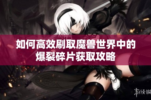 如何高效刷取魔兽世界中的爆裂碎片获取攻略
