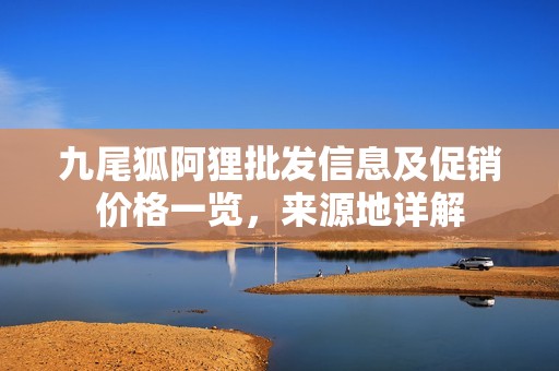九尾狐阿狸批发信息及促销价格一览，来源地详解