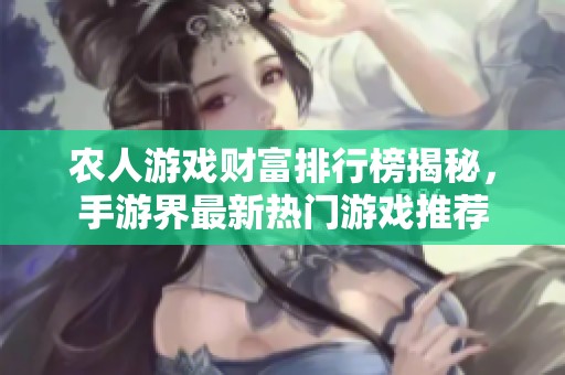 农人游戏财富排行榜揭秘，手游界最新热门游戏推荐