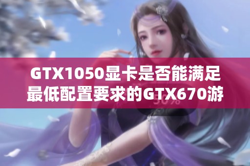 GTX1050显卡是否能满足最低配置要求的GTX670游戏体验