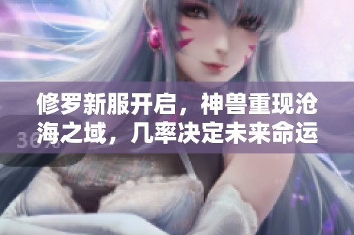 修罗新服开启，神兽重现沧海之域，几率决定未来命运