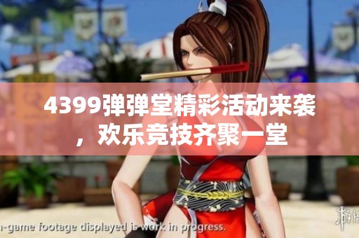 4399弹弹堂精彩活动来袭，欢乐竞技齐聚一堂