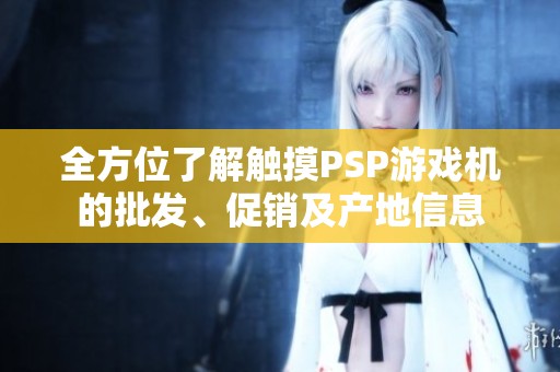 全方位了解触摸PSP游戏机的批发、促销及产地信息
