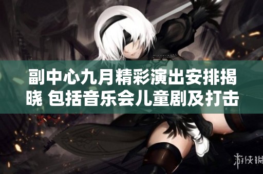 副中心九月精彩演出安排揭晓 包括音乐会儿童剧及打击乐表演
