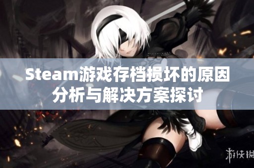 Steam游戏存档损坏的原因分析与解决方案探讨