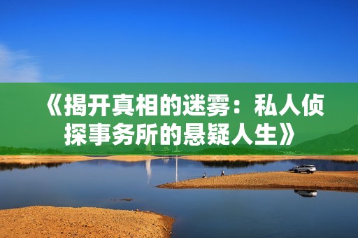 《揭开真相的迷雾：私人侦探事务所的悬疑人生》