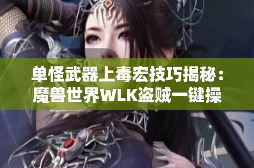 单怪武器上毒宏技巧揭秘：魔兽世界WLK盗贼一键操作指南