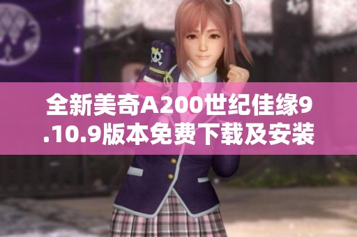 全新美奇A200世纪佳缘9.10.9版本免费下载及安装指南
