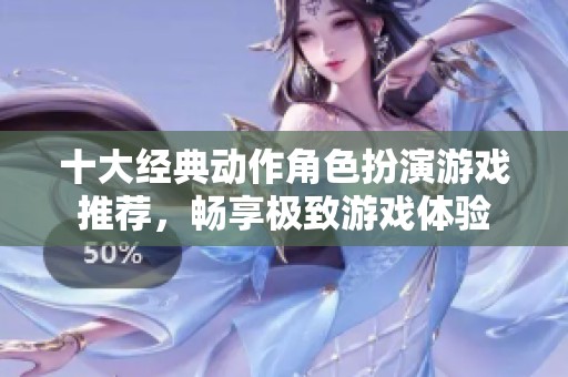 十大经典动作角色扮演游戏推荐，畅享极致游戏体验