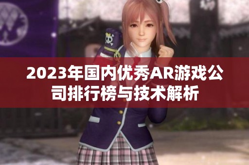 2023年国内优秀AR游戏公司排行榜与技术解析