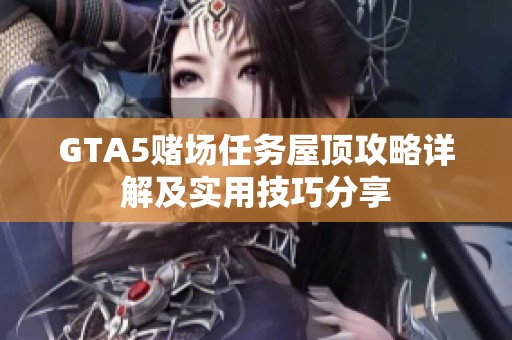 GTA5赌场任务屋顶攻略详解及实用技巧分享