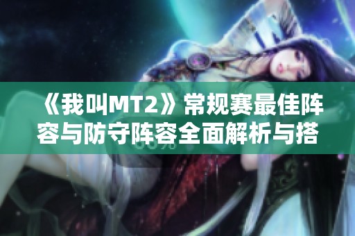《我叫MT2》常规赛最佳阵容与防守阵容全面解析与搭配指南