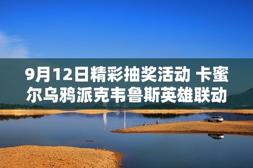 9月12日精彩抽奖活动 卡蜜尔乌鸦派克韦鲁斯英雄联动等你来参与