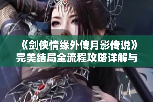 《剑侠情缘外传月影传说》完美结局全流程攻略详解与心得分享