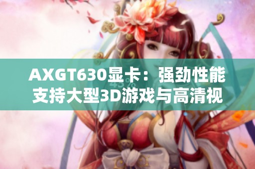 AXGT630显卡：强劲性能支持大型3D游戏与高清视频播放