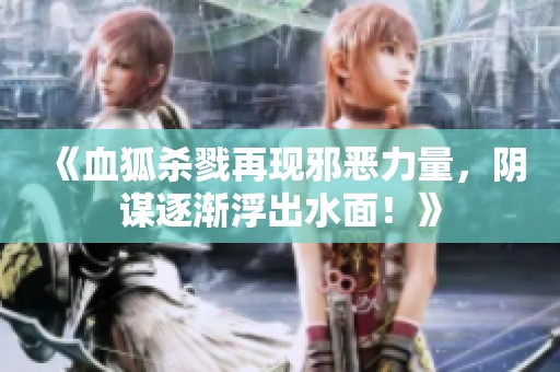 《血狐杀戮再现邪恶力量，阴谋逐渐浮出水面！》