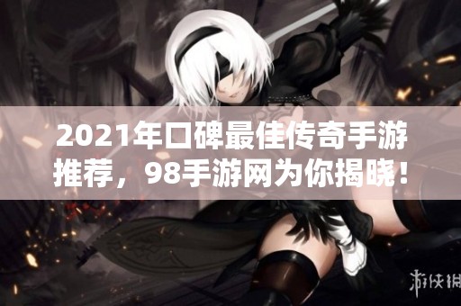 2021年口碑最佳传奇手游推荐，98手游网为你揭晓！