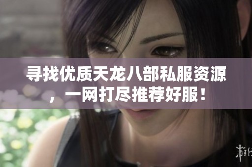 寻找优质天龙八部私服资源，一网打尽推荐好服！