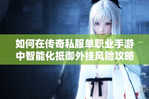 如何在传奇私服单职业手游中智能化抵御外挂风险攻略