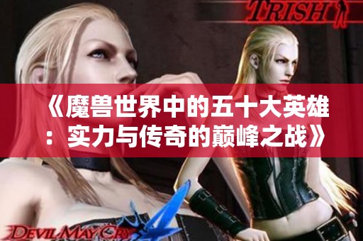 《魔兽世界中的五十大英雄：实力与传奇的巅峰之战》