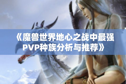 《魔兽世界地心之战中最强PVP种族分析与推荐》