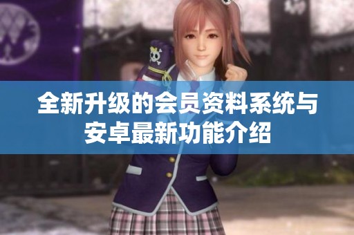 全新升级的会员资料系统与安卓最新功能介绍