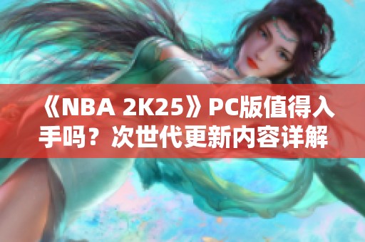 《NBA 2K25》PC版值得入手吗？次世代更新内容详解！
