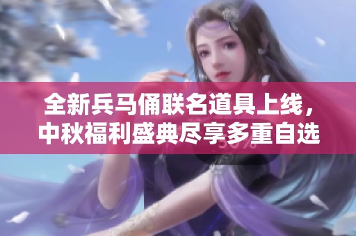 全新兵马俑联名道具上线，中秋福利盛典尽享多重自选盛惠！