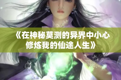《在神秘莫测的异界中小心修炼我的仙途人生》