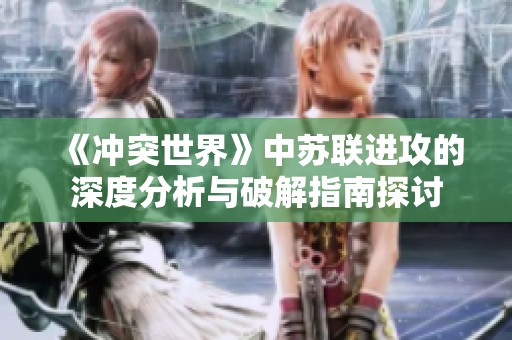 《冲突世界》中苏联进攻的深度分析与破解指南探讨