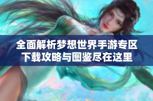 全面解析梦想世界手游专区下载攻略与图鉴尽在这里