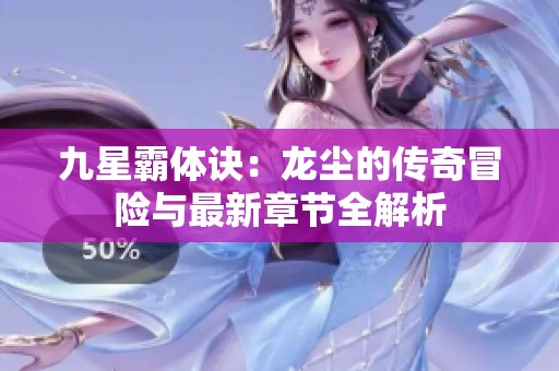 九星霸体诀：龙尘的传奇冒险与最新章节全解析