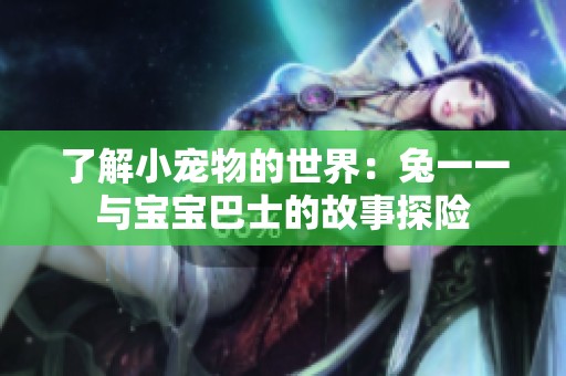 了解小宠物的世界：兔一一与宝宝巴士的故事探险