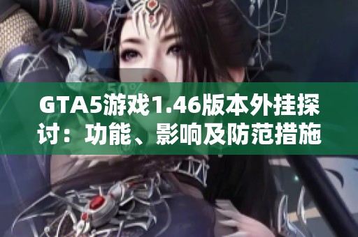 GTA5游戏1.46版本外挂探讨：功能、影响及防范措施解析