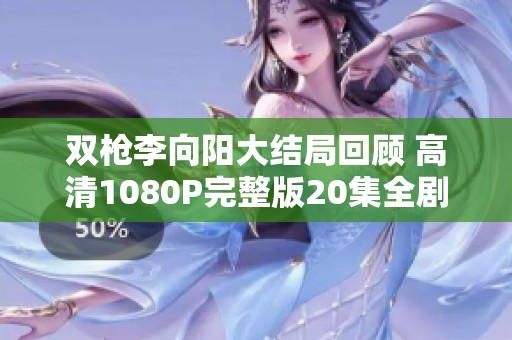 双枪李向阳大结局回顾 高清1080P完整版20集全剧精彩看点解析