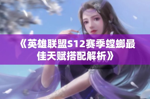 《英雄联盟S12赛季螳螂最佳天赋搭配解析》
