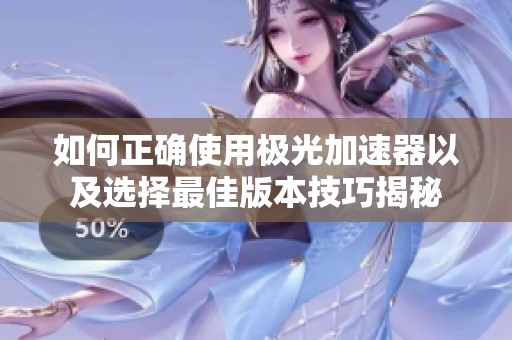 如何正确使用极光加速器以及选择最佳版本技巧揭秘