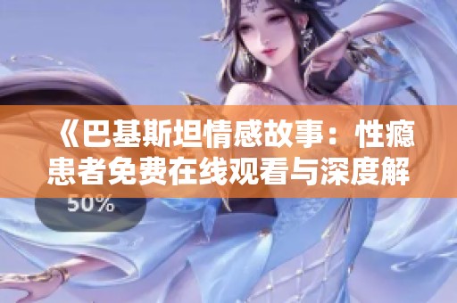 《巴基斯坦情感故事：性瘾患者免费在线观看与深度解析》