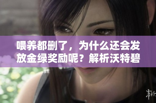 喂养都删了，为什么还会发放金绿奖励呢？解析沃特碧们的疑惑